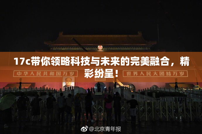 17c带你领略科技与未来的完美融合，精彩纷呈！