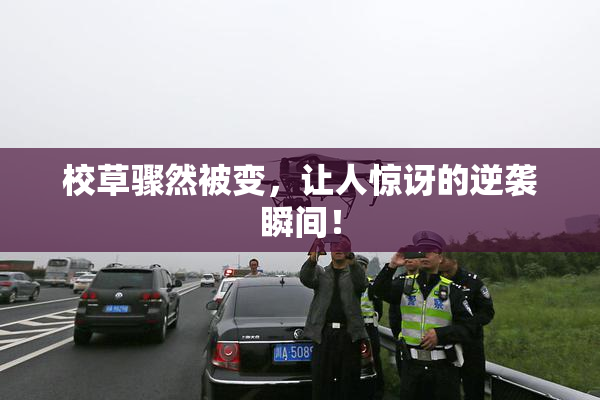 校草骤然被变，让人惊讶的逆袭瞬间！