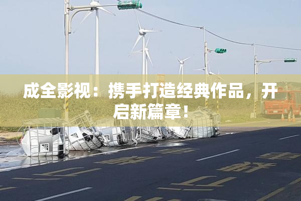 成全影视：携手打造经典作品，开启新篇章！