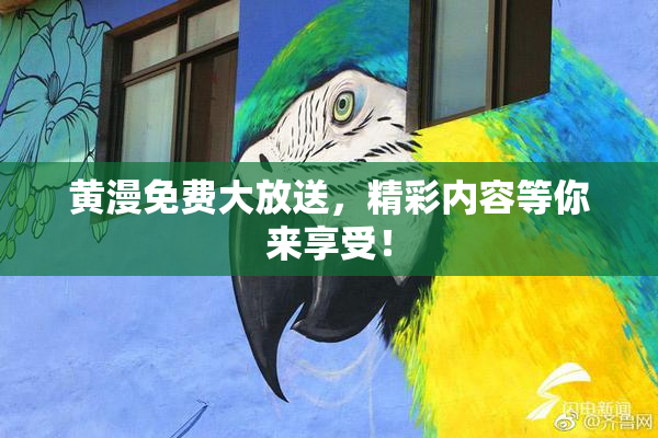 黄漫免费大放送，精彩内容等你来享受！