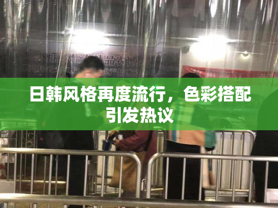 日韩风格再度流行，色彩搭配引发热议