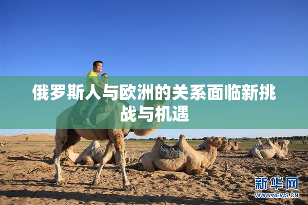 俄罗斯人与欧洲的关系面临新挑战与机遇