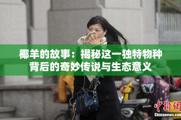 椰羊的故事：揭秘这一独特物种背后的奇妙传说与生态意义