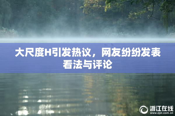 大尺度H引发热议，网友纷纷发表看法与评论