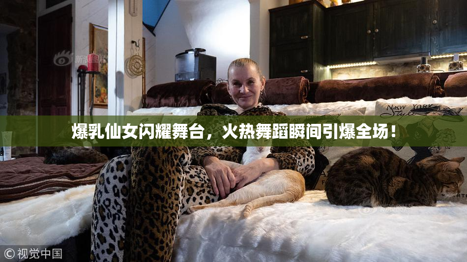 爆乳仙女闪耀舞台，火热舞蹈瞬间引爆全场！
