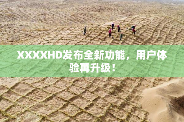 XXXXHD发布全新功能，用户体验再升级！