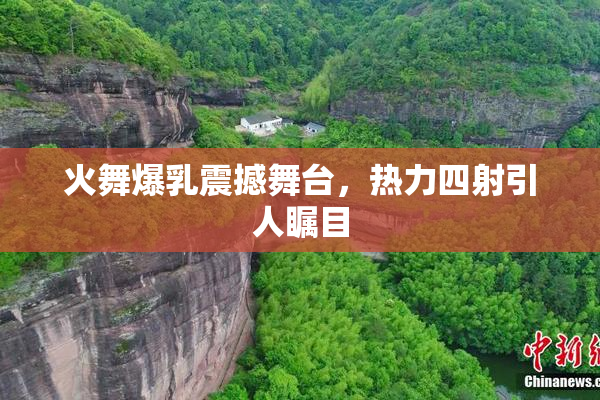火舞爆乳震撼舞台，热力四射引人瞩目