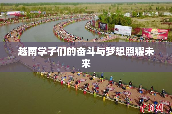 越南学子们的奋斗与梦想照耀未来