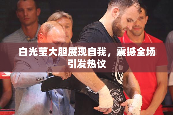 白光莹大胆展现自我，震撼全场引发热议