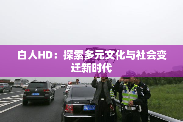 白人HD：探索多元文化与社会变迁新时代