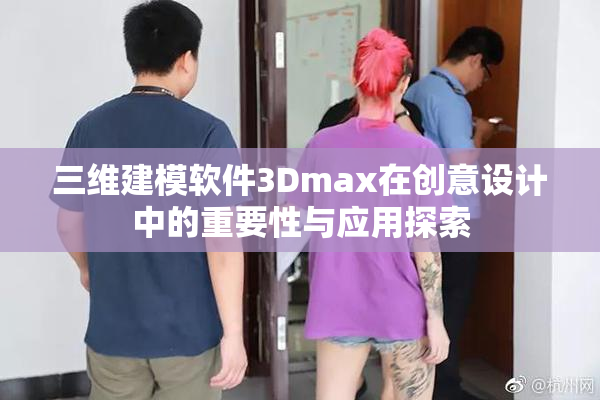 三维建模软件3Dmax在创意设计中的重要性与应用探索