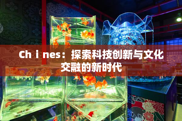 Chⅰnes：探索科技创新与文化交融的新时代