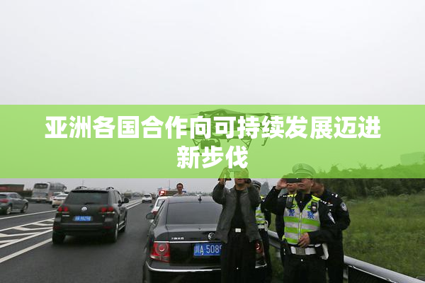 亚洲各国合作向可持续发展迈进新步伐