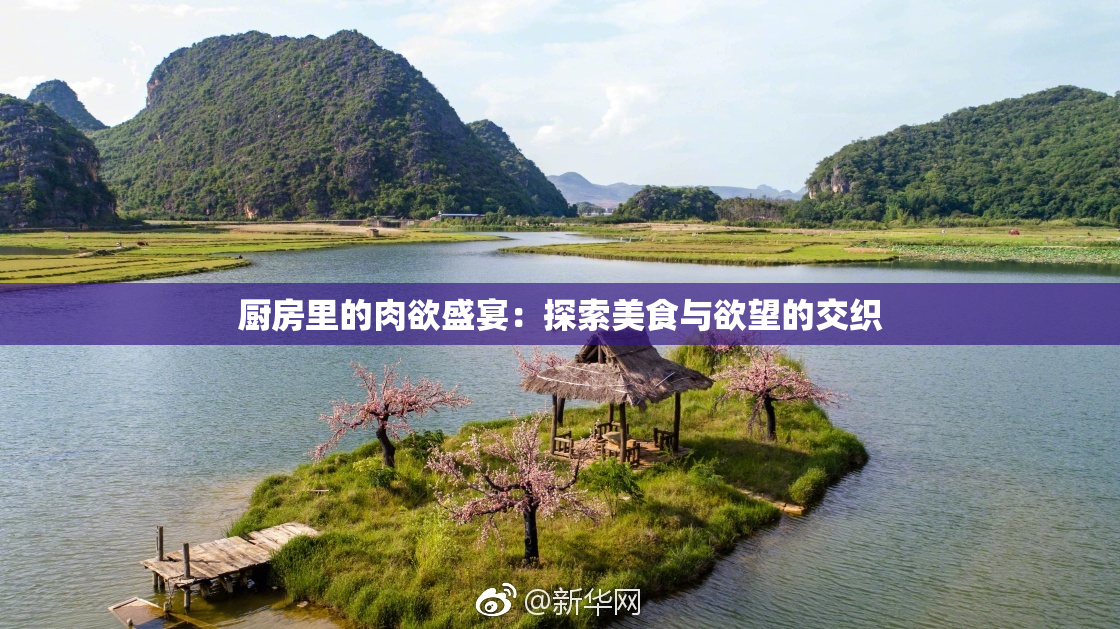 厨房里的肉欲盛宴：探索美食与欲望的交织