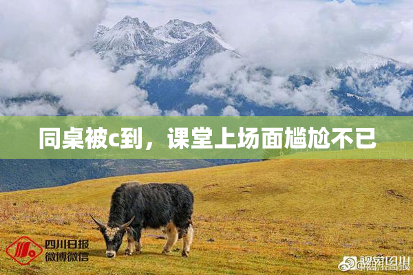 同桌被c到，课堂上场面尴尬不已