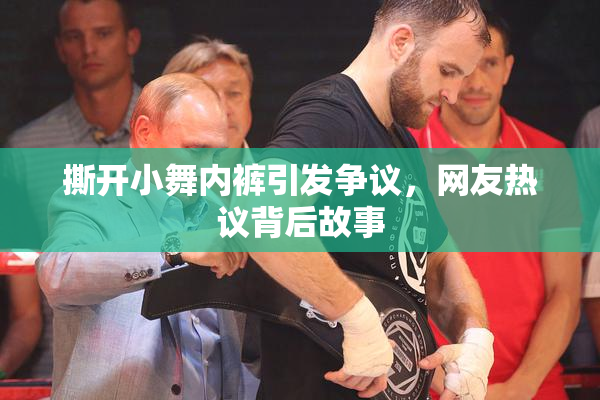 撕开小舞内裤引发争议，网友热议背后故事