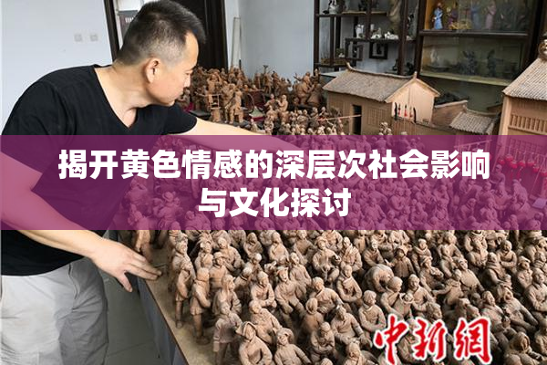 揭开黄色情感的深层次社会影响与文化探讨