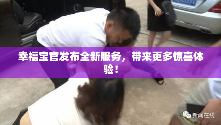 幸福宝官发布全新服务，带来更多惊喜体验！