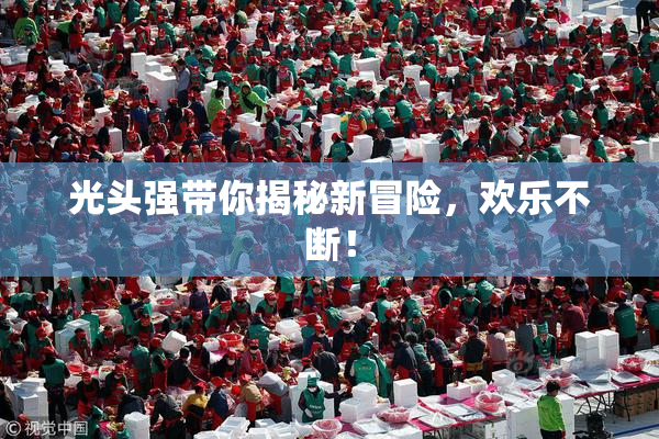 光头强带你揭秘新冒险，欢乐不断！