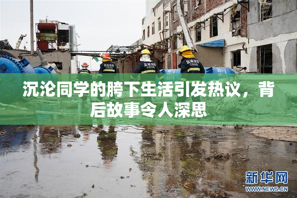 沉沦同学的胯下生活引发热议，背后故事令人深思