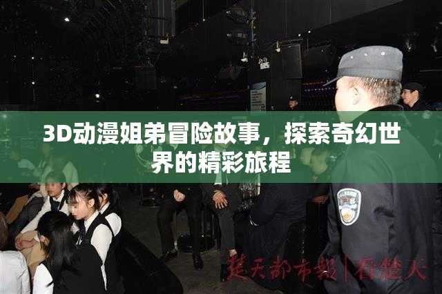 3D动漫姐弟冒险故事，探索奇幻世界的精彩旅程