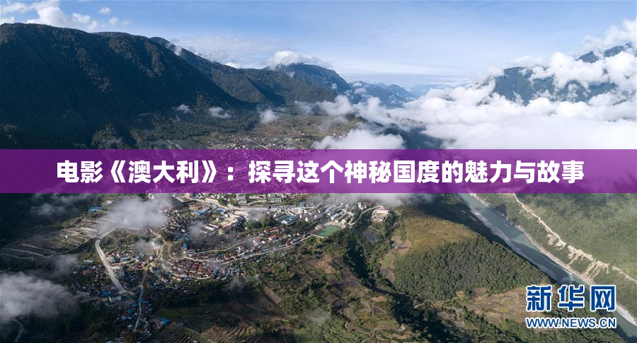 电影《澳大利》：探寻这个神秘国度的魅力与故事