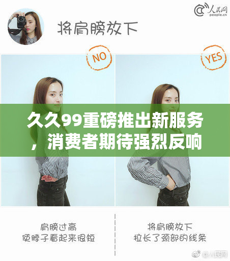 久久99重磅推出新服务，消费者期待强烈反响持续发酵