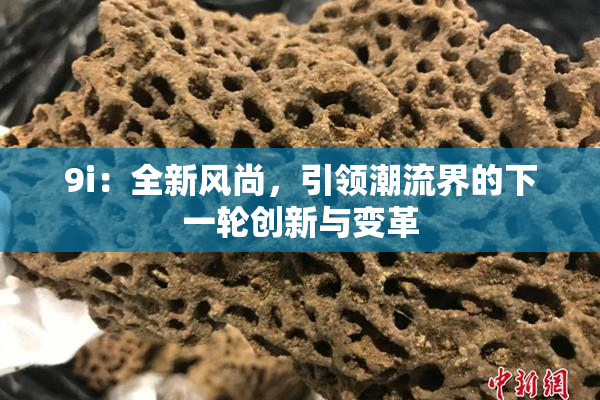 9i：全新风尚，引领潮流界的下一轮创新与变革