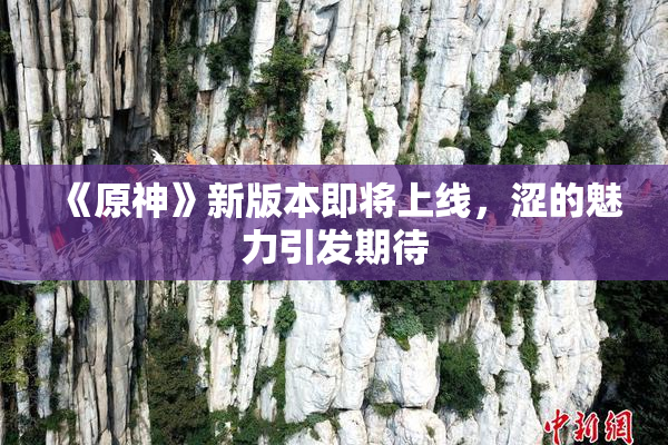 《原神》新版本即将上线，涩的魅力引发期待