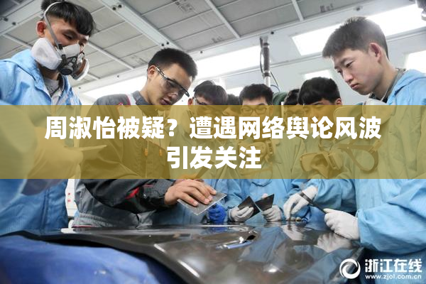 周淑怡被疑？遭遇网络舆论风波引发关注