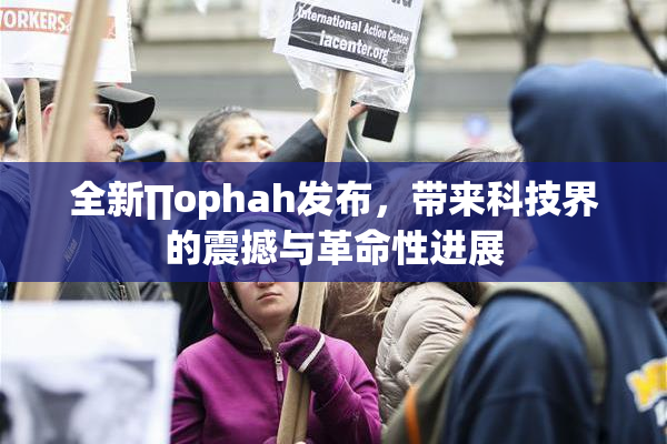 全新∏ophah发布，带来科技界的震撼与革命性进展
