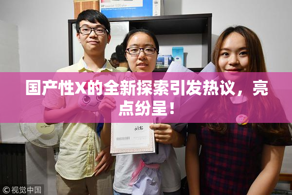 国产性X的全新探索引发热议，亮点纷呈！