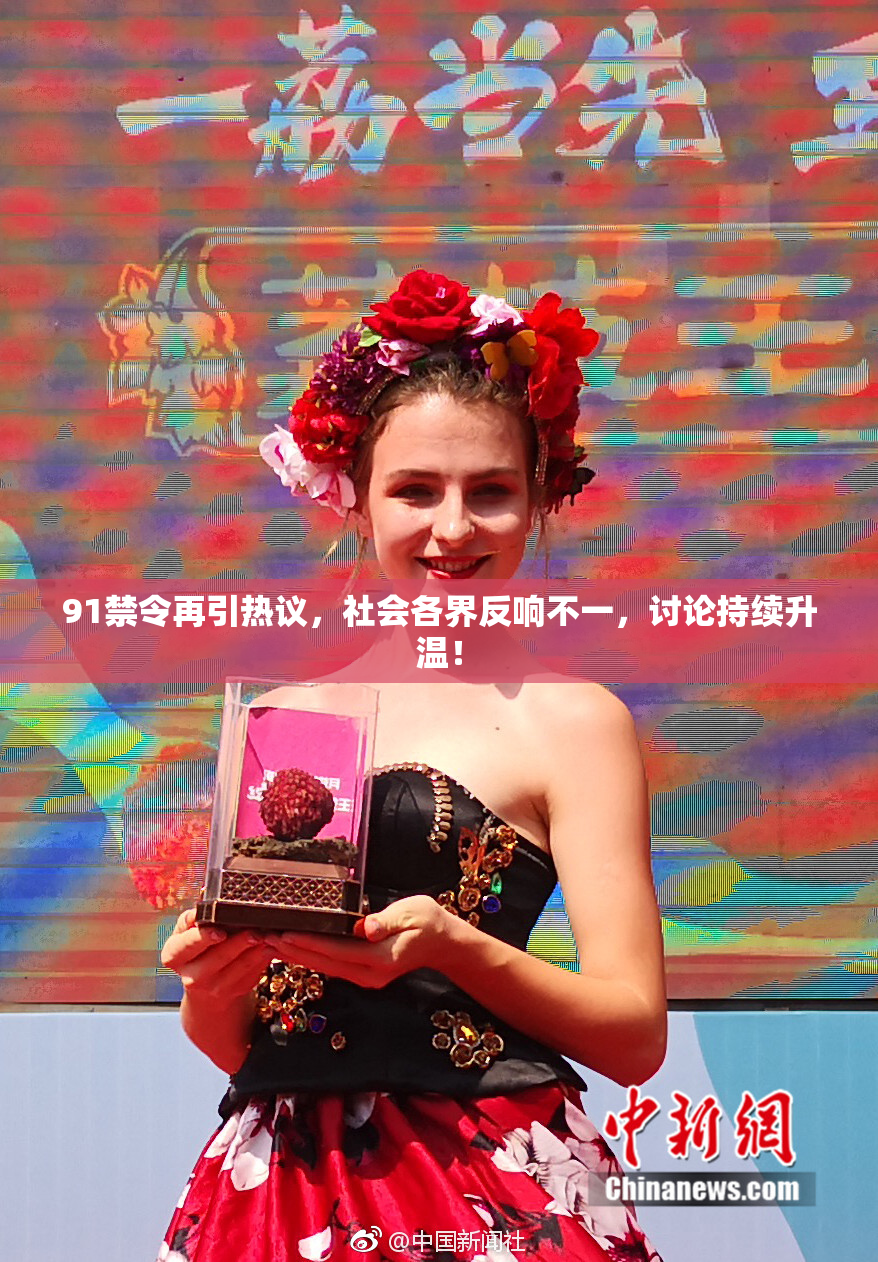 91禁令再引热议，社会各界反响不一，讨论持续升温！
