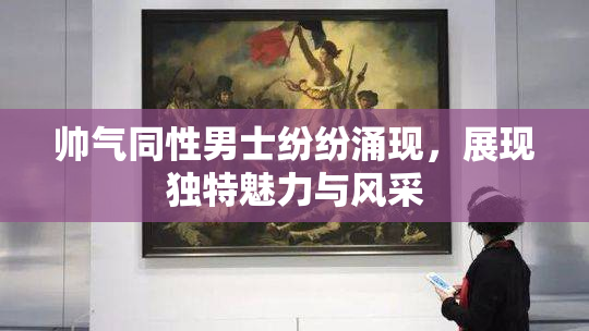 帅气同性男士纷纷涌现，展现独特魅力与风采