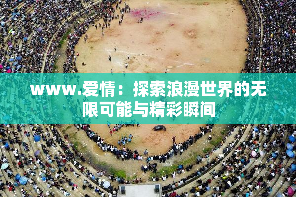 www.爱情：探索浪漫世界的无限可能与精彩瞬间