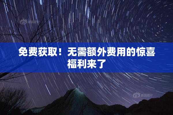 免费获取！无需额外费用的惊喜福利来了