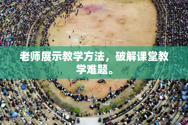 老师展示教学方法，破解课堂教学难题。