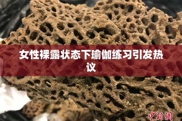 女性裸露状态下瑜伽练习引发热议