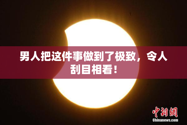男人把这件事做到了极致，令人刮目相看！
