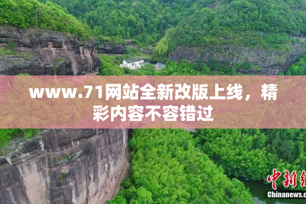 www.71网站全新改版上线，精彩内容不容错过