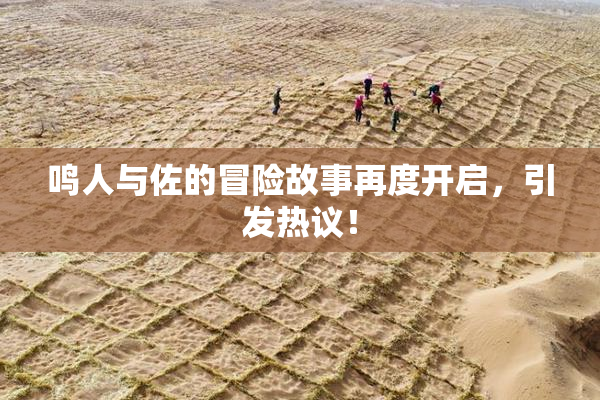 鸣人与佐的冒险故事再度开启，引发热议！