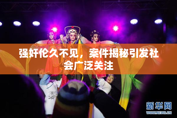 强奸伦久不见，案件揭秘引发社会广泛关注