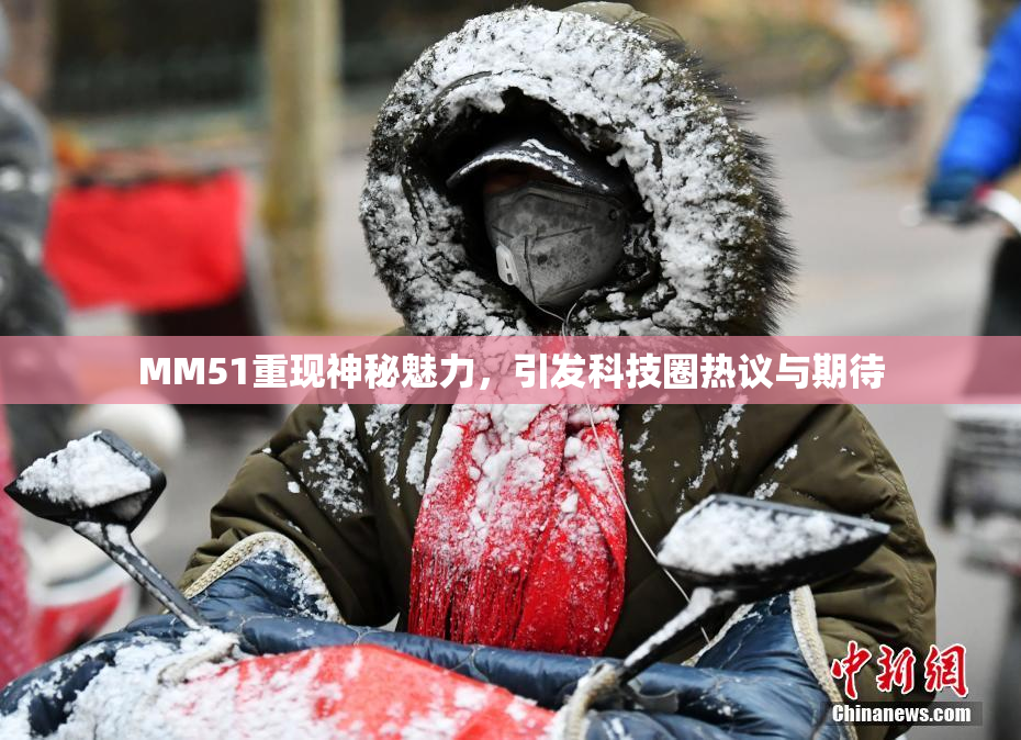 MM51重现神秘魅力，引发科技圈热议与期待