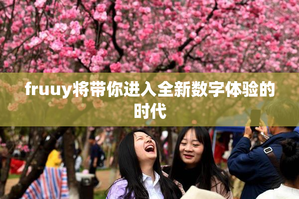 fruuy将带你进入全新数字体验的时代