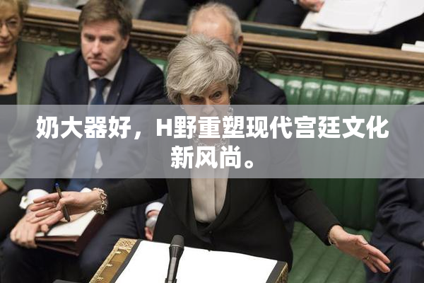 奶大器好，H野重塑现代宫廷文化新风尚。