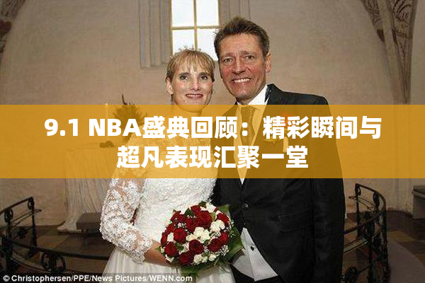 9.1 NBA盛典回顾：精彩瞬间与超凡表现汇聚一堂