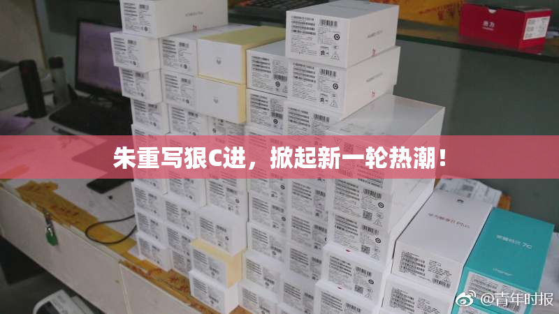 朱重写狠C进，掀起新一轮热潮！