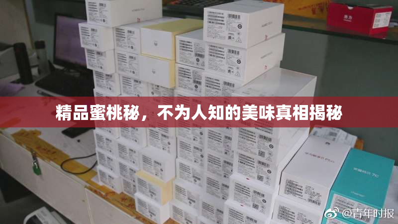 精品蜜桃秘，不为人知的美味真相揭秘