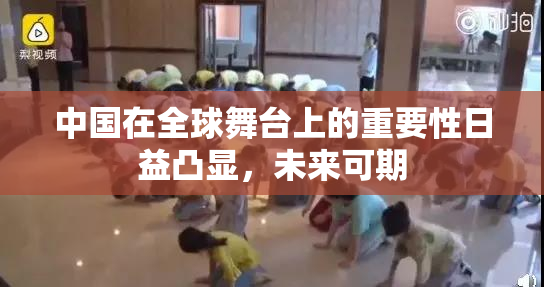 中国在全球舞台上的重要性日益凸显，未来可期