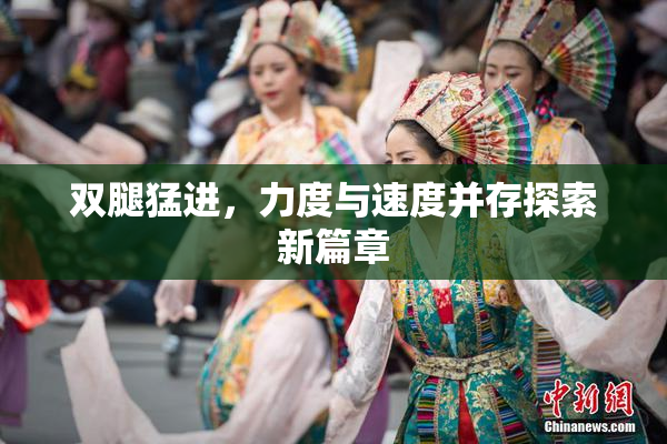 双腿猛进，力度与速度并存探索新篇章